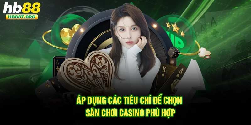 Áp dụng các tiêu chí để chọn sân chơi casino phù hợp