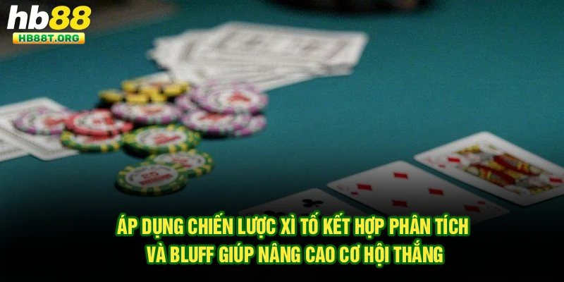Áp dụng chiến lược xì tố kết hợp phân tích và bluff giúp nâng cao cơ hội thắng
