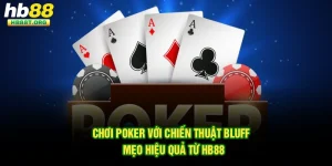 Chơi Poker Với Chiến Thuật Bluff - Mẹo Hiệu Quả Từ HB88