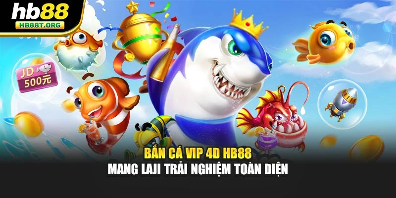 Bắn Cá VIP 4D HB88 - Mang Lại Trải Nghiệm Toàn Diện