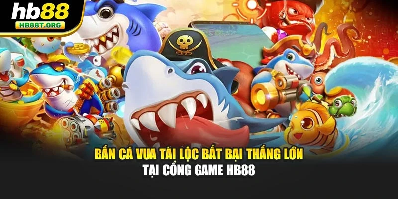 Bắn Cá Vua Tài Lộc Bất Bại Thắng Lớn Tại Cổng Game HB88
