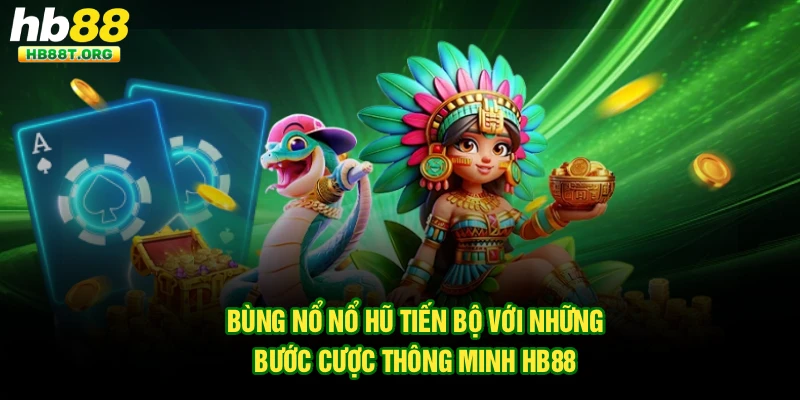 Bùng Nổ Nổ Hũ Tiến Bộ Với Những Bước Cược Thông Minh Hb88