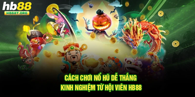 Cách Chơi Nổ Hũ Dễ Thắng - Kinh Nghiệm Từ Hội Viên Hb88