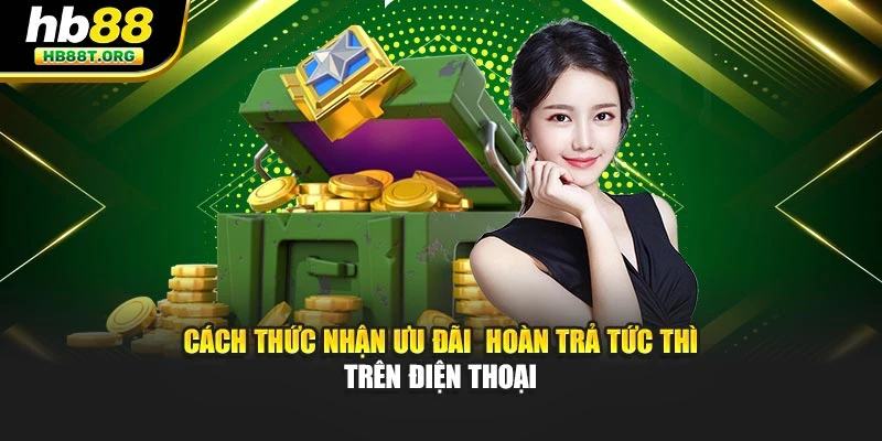 Cách thức nhận ưu đãi  hoàn trả tức thì trên điện thoại