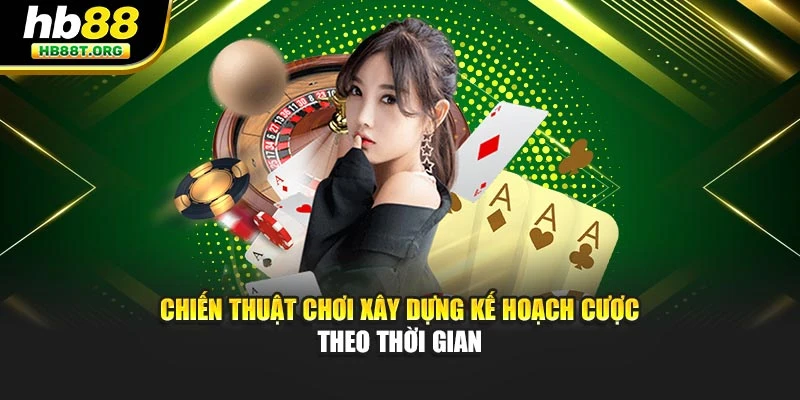 Chiến thuật chơi xây dựng kế hoạch cược theo thời gian