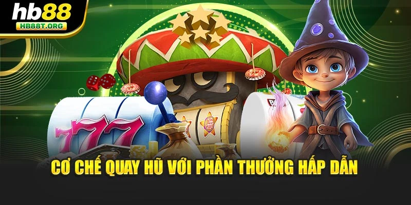 Cơ chế quay hũ với phần thưởng hấp dẫn