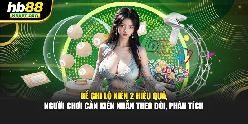 Để ghi lô xiên 2 hiệu quả, người chơi cần kiên nhẫn theo dõi, phân tích