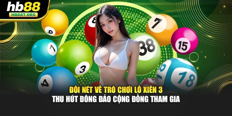 Đôi nét về trò chơi lô xiên 3 thu hút đông đảo cộng đồng tham gia