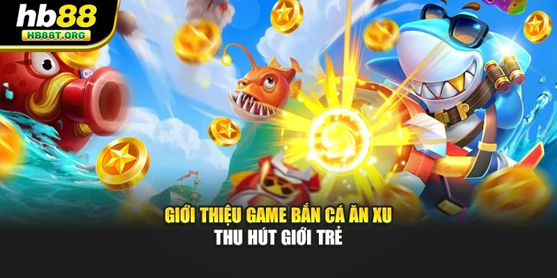 Giới thiệu game bắn cá ăn xu thu hút giới trẻ