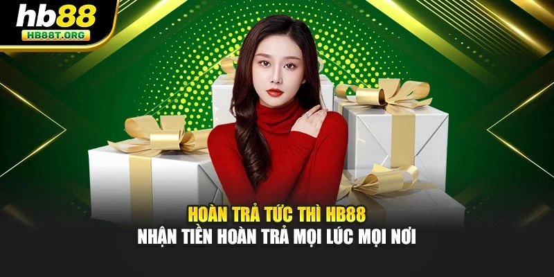 Hoàn Trả Tức Thì HB88 – Nhận Tiền Hoàn Trả Mọi Lúc Mọi Nơi