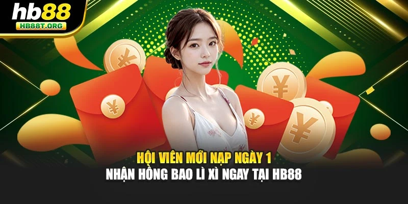 Hội Viên Mới Nạp Ngày 1 - Nhận Hồng Bao Lì Xì Ngay Tại HB88