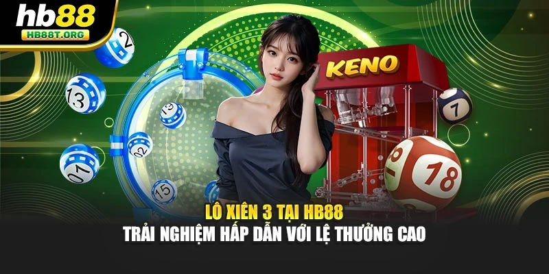 Lô Xiên 3 tại HB88 - Trải Nghiệm Hấp Dẫn Với Lệ Thưởng Cao