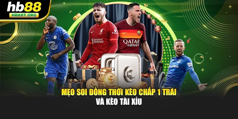 Mẹo soi đồng thời kèo chấp 1 trái và kèo tài xỉu