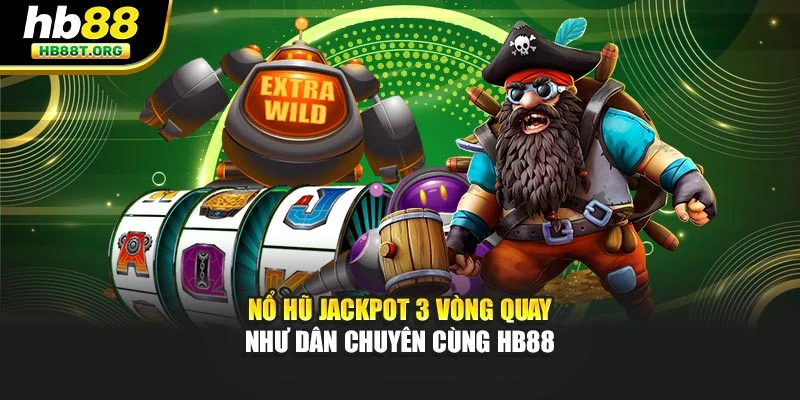 Nổ Hũ Jackpot 3 Vòng Quay Như Dân Chuyên Cùng Hb88