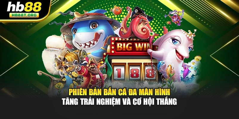 Phiên bản bắn cá đa màn hình tăng trải nghiệm và cơ hội thắng