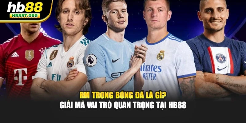 Rm Trong Bóng Đá Là Gì? Giải Mã Vai Trò Quan Trọng Tại Hb88
