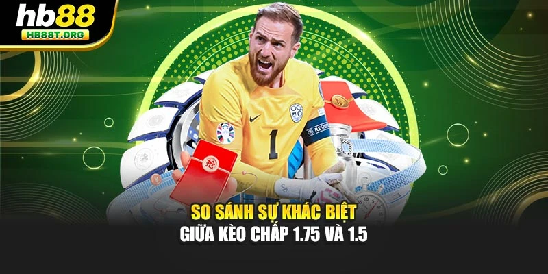 So sánh sự khác biệt giữa kèo chấp 1.75 và 1.5