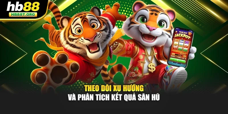 Theo dõi xu hướng và phân tích kết quả săn hũ
