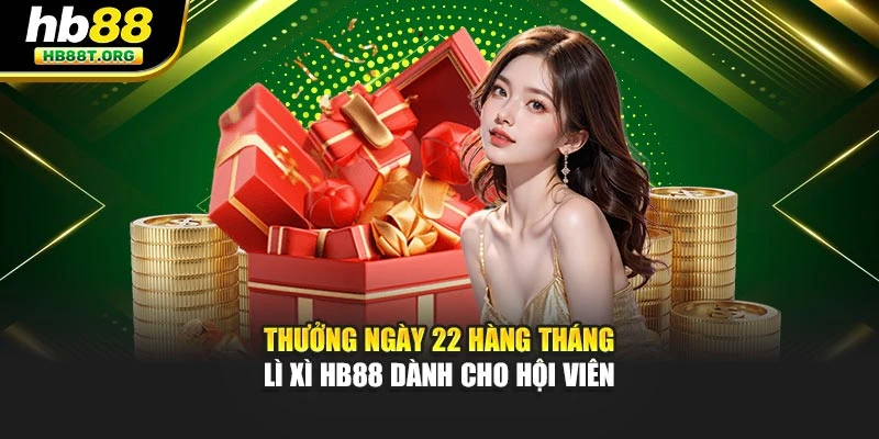Thưởng Ngày 22 Hàng Tháng – Lì Xì HB88 Dành Cho Hội Viên
