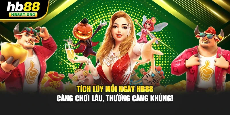 Tích Lũy Mỗi Ngày HB88 – Càng Chơi Lâu, Thưởng Càng Khủng!