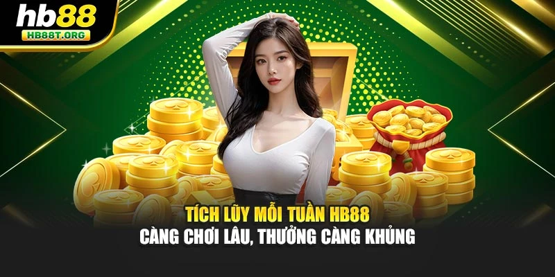 Tích Lũy Mỗi Tuần HB88 – Càng Chơi Lâu, Thưởng Càng Khủng