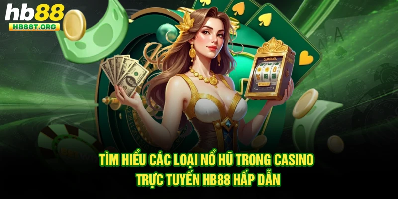 Tìm Hiểu Các Loại Nổ Hũ Trong Casino Trực Tuyến Hb88 Hấp Dẫn