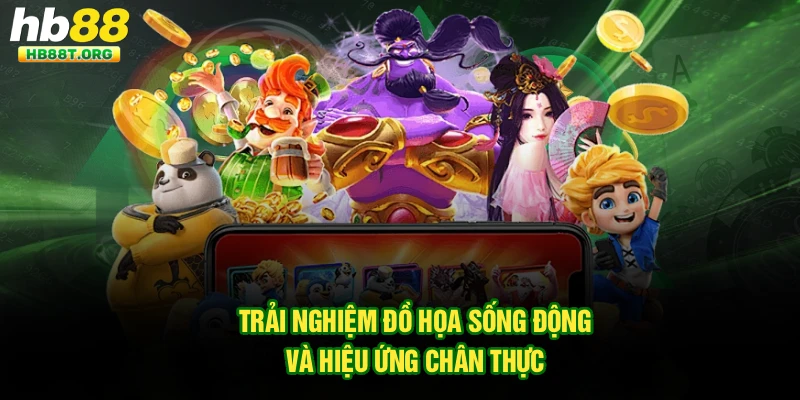 Trải nghiệm đồ họa sống động và hiệu ứng chân thực