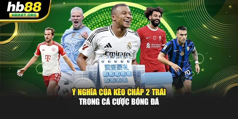 Ý nghĩa của kèo chấp 2 trái trong cá cược bóng đá